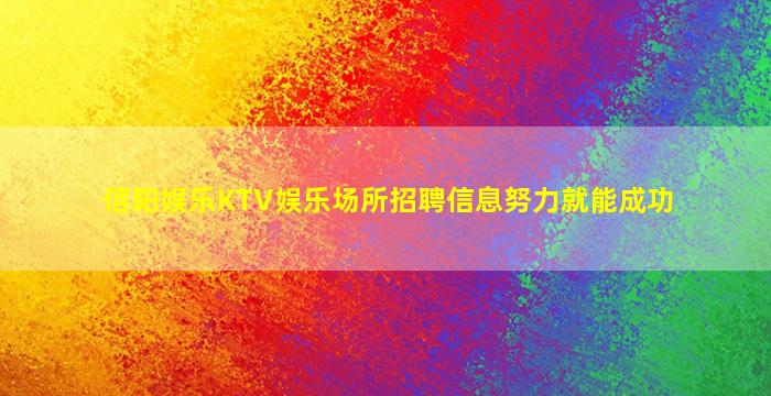 信阳娱乐KTV娱乐场所招聘信息努力就能成功